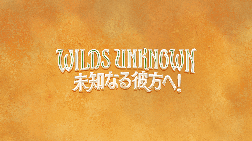 WILDS UNKNOWN 未知なる彼方へ!
